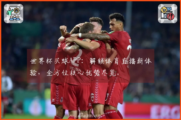 世界杯买球APP：解锁体育直播新体验，全方位核心优势尽览。