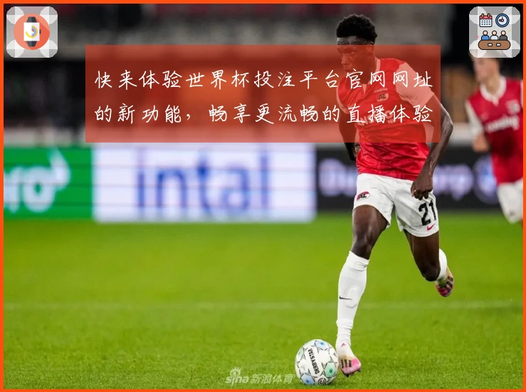 快来体验世界杯投注平台官网网址的新功能，畅享更流畅的直播体验！