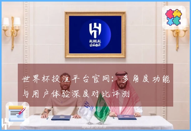 世界杯投注平台官网：多角度功能与用户体验深度对比评测